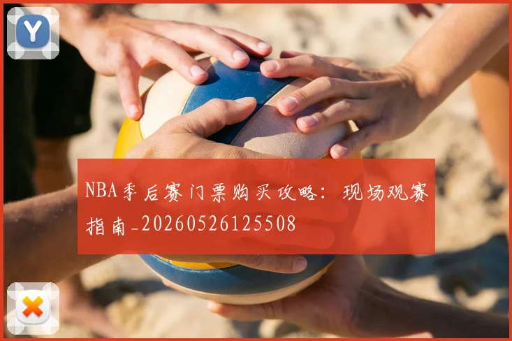 NBA季后赛门票购买攻略:现场观赛指南_20260526125508