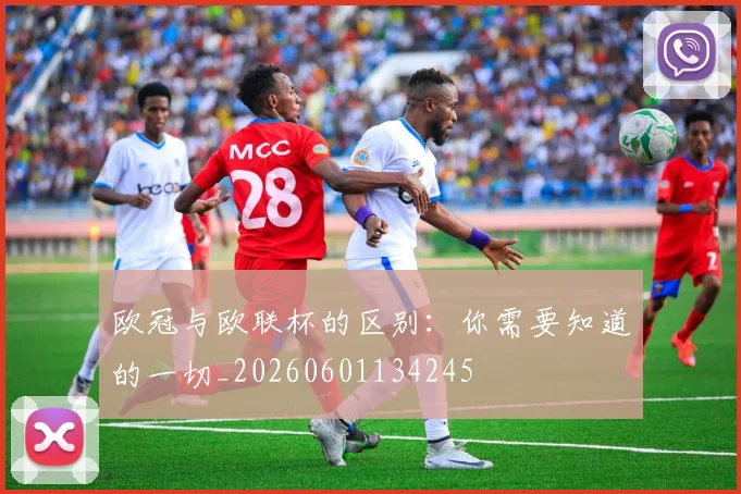 欧冠与欧联杯的区别:你需要知道的一切_20260601134245