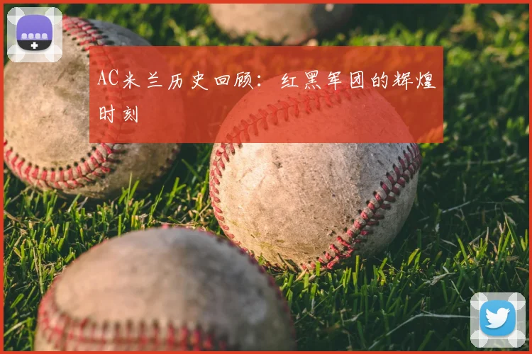 AC米兰历史回顾：红黑军团的辉煌时刻