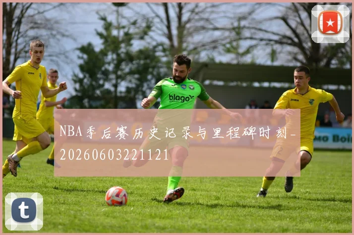 NBA季后赛历史记录与里程碑时刻_20260603221121